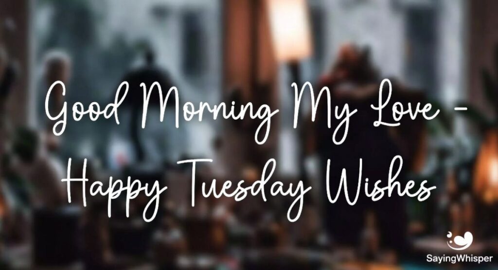 Good Morning My Love – Happy Tuesday Wishes